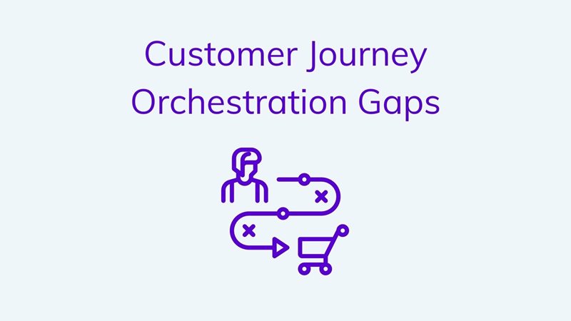 Understanding Customer Journey Orchestration Gap