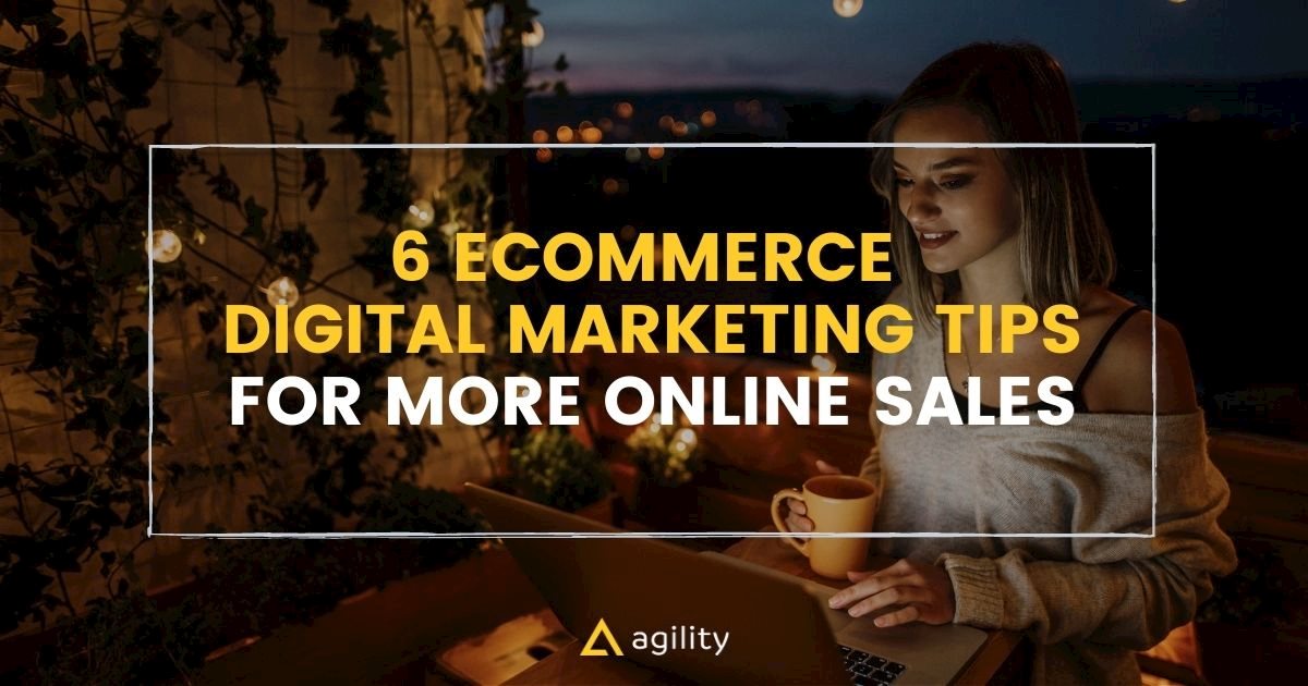 6 Ecommerce Digital Marketing Tips for More Online Sales
