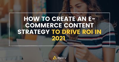 How To Create an E-Commerce Content Strategy to Drive ROI in 2021