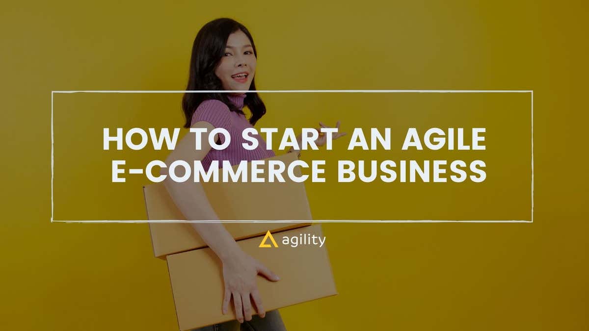 How to Create an Agile E-commerce Business 2022- Agility CMS