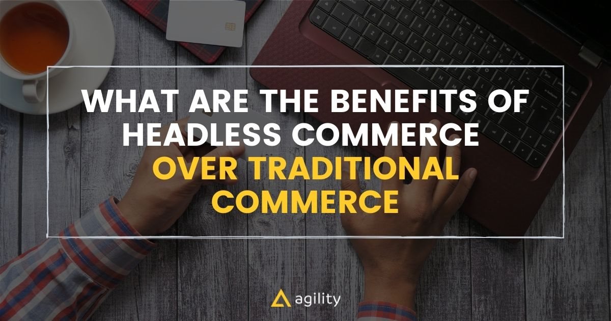 What are the Benefits of Headless Commerce Over Traditional Commerce