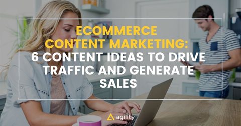 Ecommerce Content Marketing: 6 Content Ideas to Drive Traffic and Generate Sales