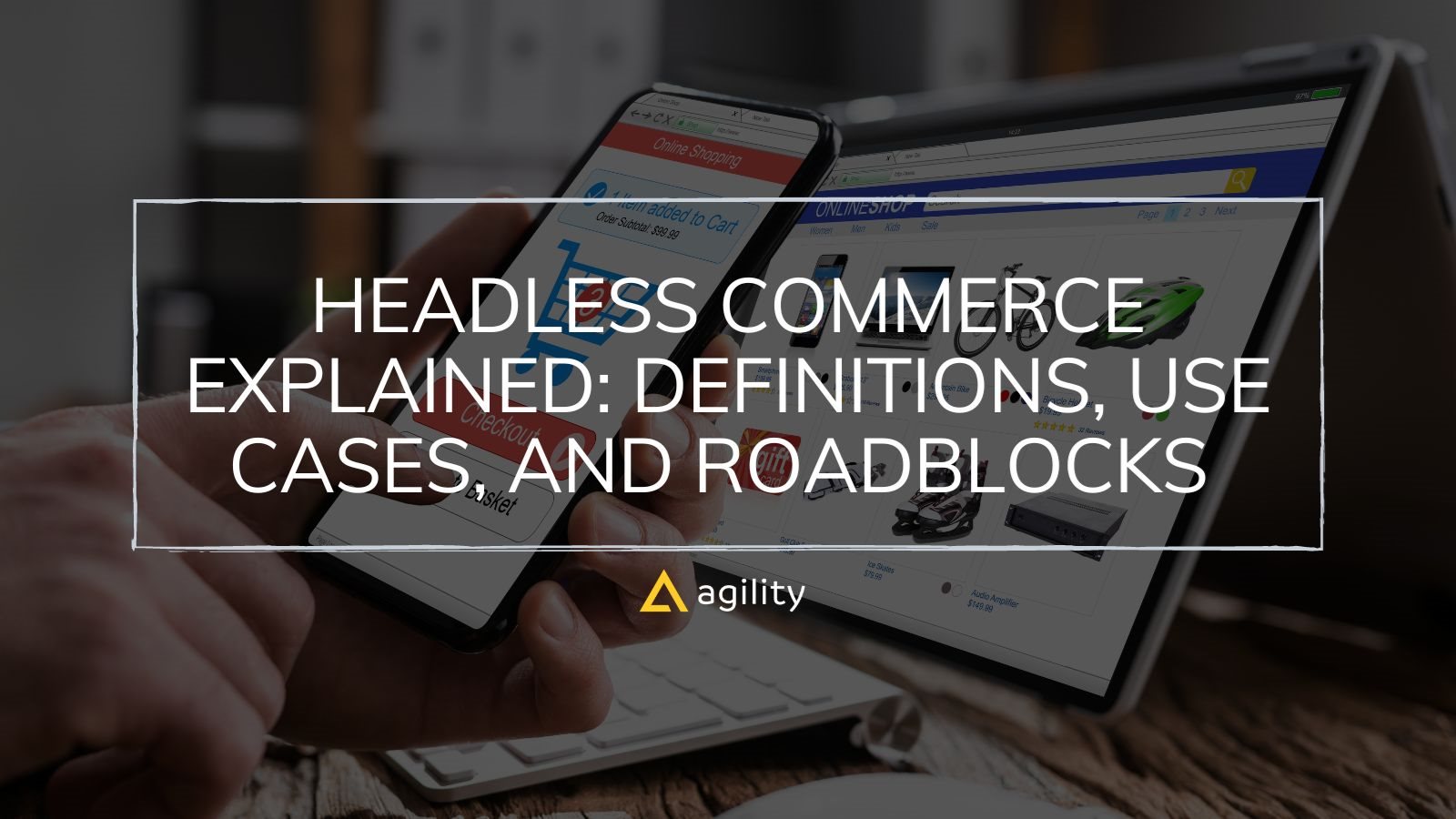 Headless Commerce Explained: Definitions, Use Cases, and Roadblocks
