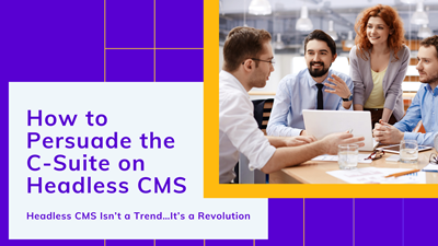 How to Persuade the C-Suite on Headless CMS