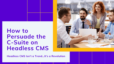 How to Persuade the C-Suite on Headless CMS 