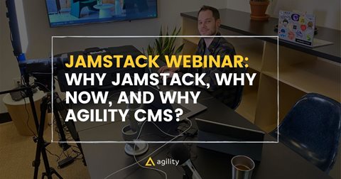 Why JAMstack, Why Now, and Why Agility CMS?