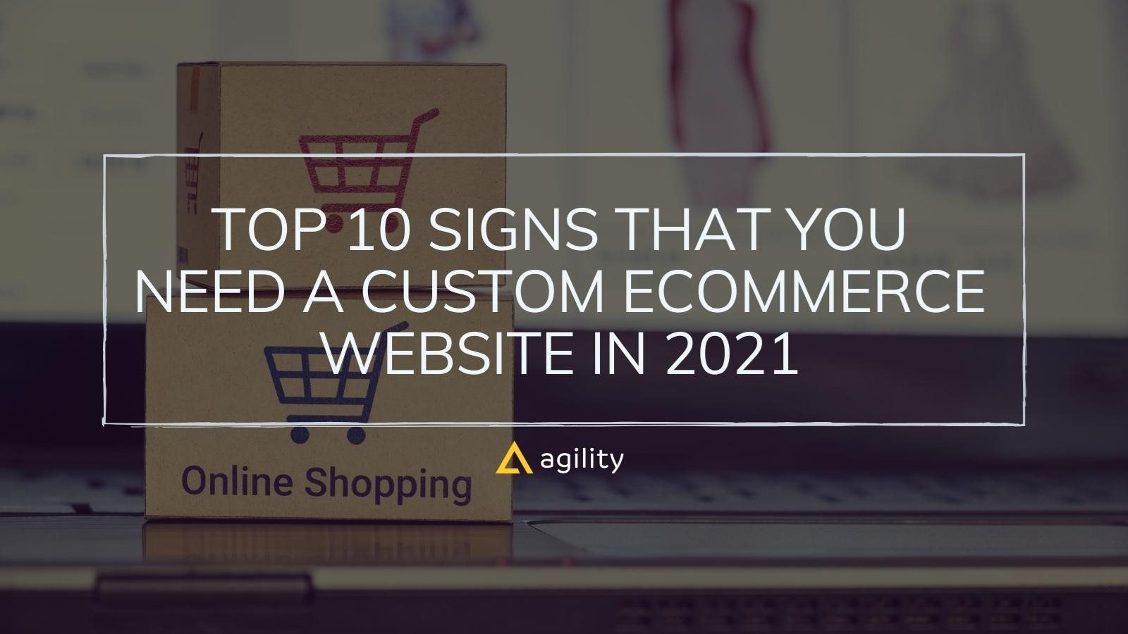 Top 10 Signs that You Need a Custom E-Commerce Website in 2021