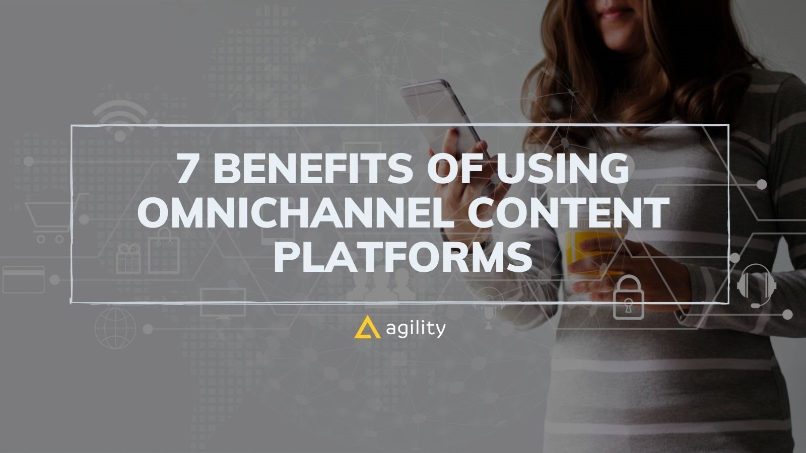 7 Benefits of Using Omnichannel Content Platforms