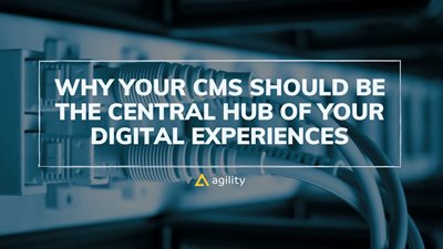 Why Your CMS Should Be the Central Hub of Your Digital Experience