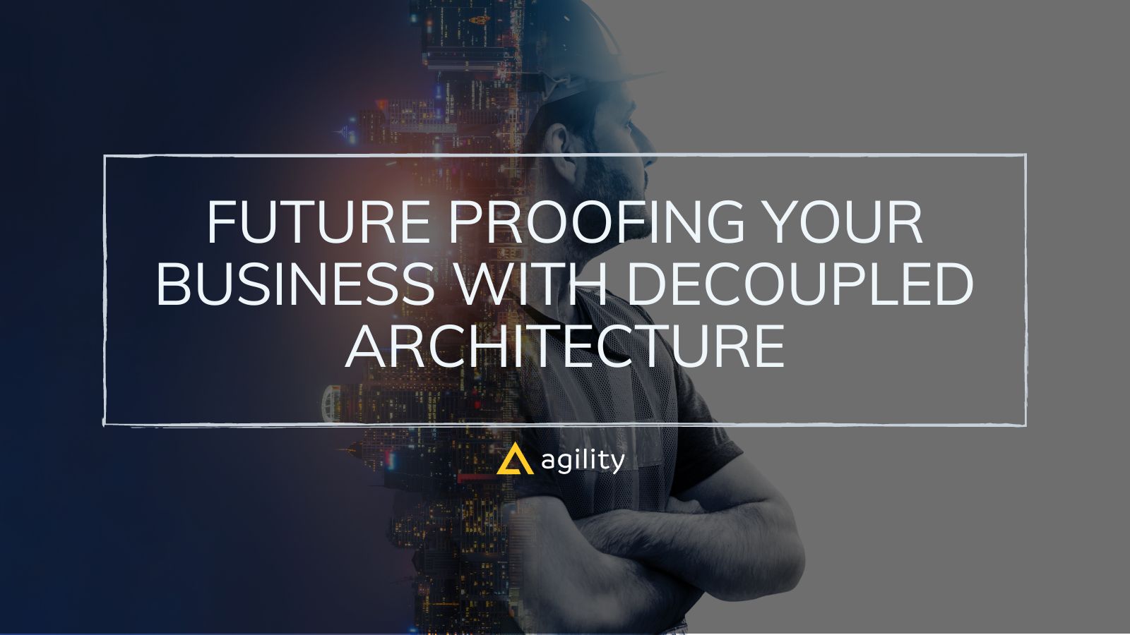 Future Proofing Your Business With Decoupled Architecture