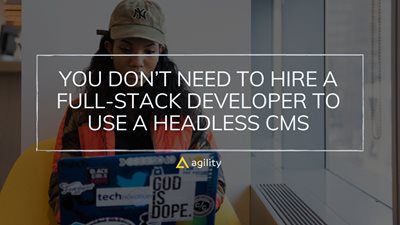 You Don’t Need to Hire a Full-Stack Developer to Use a Headless CMS