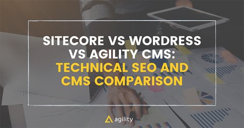 Sitecore vs Wordpress vs Agility CMS: Technical SEO and CMS Comparison