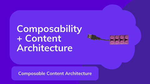 Unlocking the Power of Content Architecture and Composability  