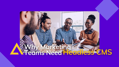 Why Marketers Need a Headless CMS