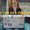 Why You as a Developer Should be Using a CMS
