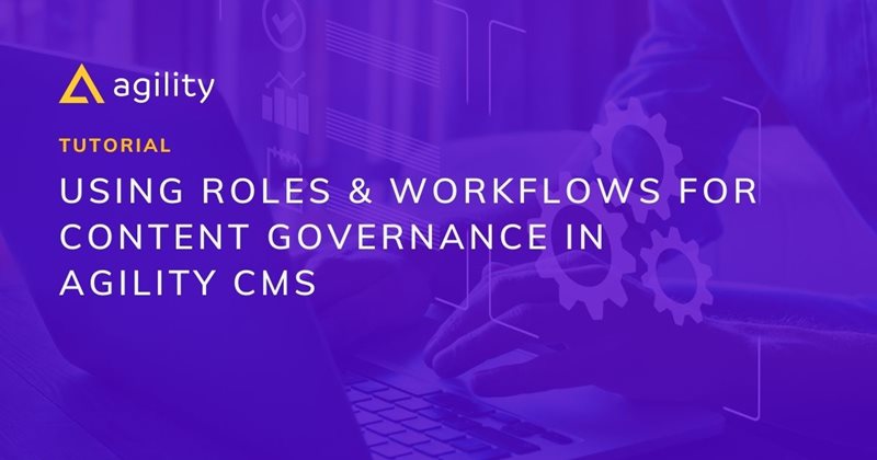 Tutorial: Using Roles & Workflows for Content Governance in Agility CMS