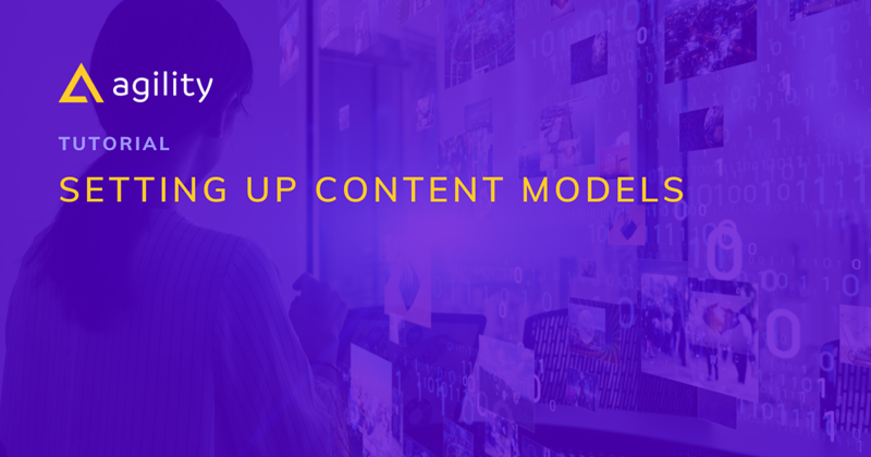 Tutorial:  Setting up Content Models in Agility CMS 