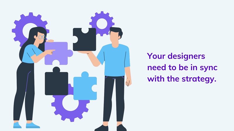 Your designers need to be in sync with the strategy. 